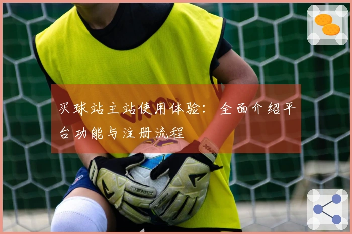 买球站主站使用体验：全面介绍平台功能与注册流程