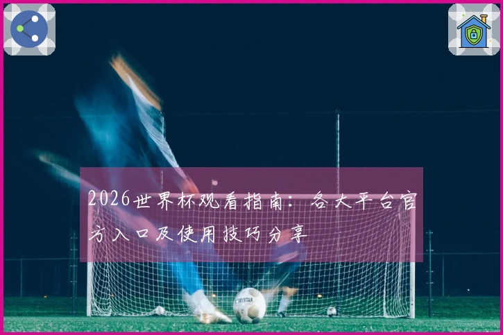 2026世界杯观看指南：各大平台官方入口及使用技巧分享