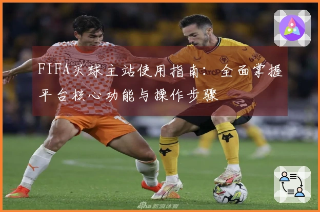 FIFA买球主站使用指南：全面掌握平台核心功能与操作步骤