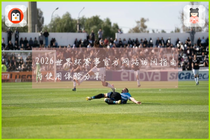 2026世界杯赛事官方网站访问指南与使用体验分享