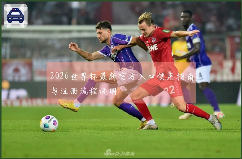 2026世界杯最新官方入口使用指南与注册流程说明