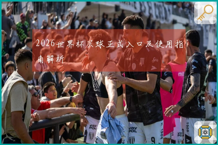 2026世界杯买球正式入口及使用指南解析