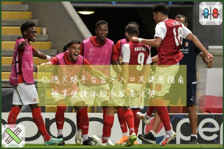 亿德买球平台官方入口及使用指南，畅享便捷体验和服务优势