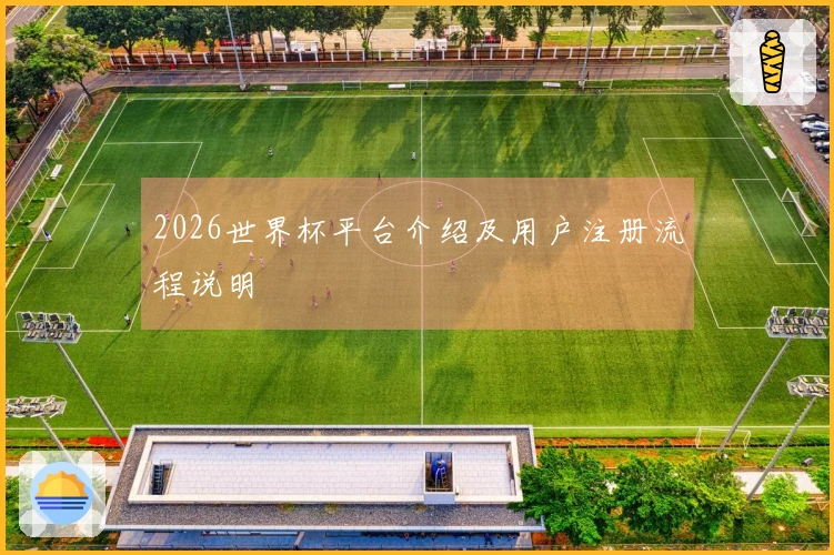 2026世界杯平台介绍及用户注册流程说明